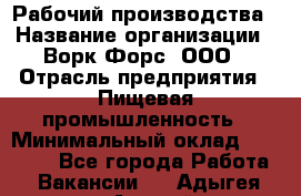 Рабочий производства › Название организации ­ Ворк Форс, ООО › Отрасль предприятия ­ Пищевая промышленность › Минимальный оклад ­ 32 000 - Все города Работа » Вакансии   . Адыгея респ.,Адыгейск г.